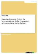 Managing Corporate Culture for International and Global Competitive Advantages in the Airline Industry di Lisa Guhl edito da GRIN Verlag