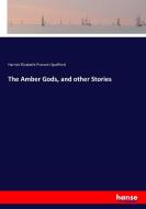 The Amber Gods, and other Stories di Harriet Elizabeth Prescott Spofford edito da hansebooks