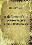 A Defence Of The Preservative Against Unitarianism di Daniel Veysie edito da Book On Demand Ltd.