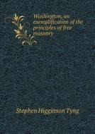 Washington, An Exemplification Of The Principles Of Free Masonry di Stephen H Tyng edito da Book On Demand Ltd.