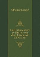 Precis Elementaire De L'histoire Du Droit Francais De 1789 A 1814 di Adhe Mar Esmein edito da Book On Demand Ltd.