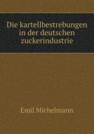 Die Kartellbestrebungen In Der Deutschen Zuckerindustrie di Emil Michelmann edito da Book On Demand Ltd.