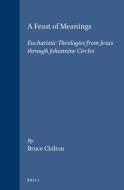 A Feast of Meanings: Eucharistic Theologies from Jesus Through Johannine Circles di Bruce D. Chilton edito da BRILL ACADEMIC PUB