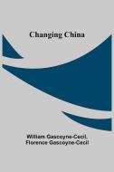 Changing China di William Gascoyne-Cecil, Florence Gascoyne-Cecil edito da Alpha Editions
