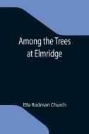 Among the Trees at Elmridge di Ella Rodman Church edito da Alpha Editions