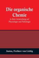 Die organische Chemie in ihrer Anwendung auf Physiologie und Pathologie di Justus, Freiherr von Liebig edito da Alpha Editions
