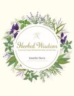 Herbal Wisdom: A Journey Through 100 Medicinal Herbs and Their Uses di Jennifer Davis edito da BOOKBABY