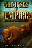 Glimpses Of Empire di Hill Walter Lee Hill edito da Independently Published