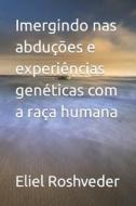 Imergindo Nas Abducoes E Experiencias Geneticas Com A Raca Humana di Eliel Roshveder edito da Independently Published