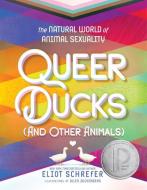 Queer Ducks (and Other Animals): The Natural World of Animal Sexuality di Eliot Schrefer edito da KATHERINE TEGEN BOOKS
