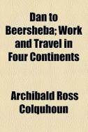 Dan To Beersheba di Archibald Ross Colquhoun edito da General Books Llc