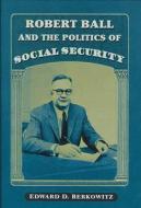 Robert Ball and the Politics of Social Security di Edward D. Berkowitz edito da The University of Wisconsin Press