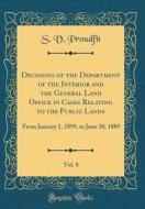 Decisions of the Department of the Interior and the General Land Office in Cases Relating to the Public Lands, Vol. 8: From January 1, 1899, to June 3 di S. V. Proudfit edito da Forgotten Books