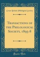 Transactions of the Philological Society, 1895-8 (Classic Reprint) di Great Britain Philological Society edito da Forgotten Books