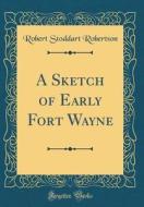 A Sketch of Early Fort Wayne (Classic Reprint) di Robert Stoddart Robertson edito da Forgotten Books