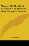 Memoir Of The Right Reverend John Strachan, First Bishop Of Toronto di A. N. Bethune edito da Kessinger Publishing, Llc