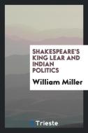 Shakespeare's King Lear and Indian Politics di William Miller edito da LIGHTNING SOURCE INC