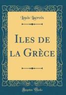 Iles de la Gr'ce (Classic Reprint) di Louis LaCroix edito da Forgotten Books