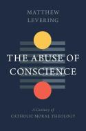 Conscience and Ethics: A Century of Catholic Moral Theology di Matthew Levering edito da WILLIAM B EERDMANS PUB CO