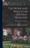 THE WORK AND WEALTH OF AUSTRIA-HUNGARY : di HERMAN G SCHEFFAUER edito da LIGHTNING SOURCE UK LTD