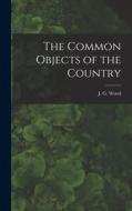 The Common Objects of the Country di J. G. Wood edito da LEGARE STREET PR