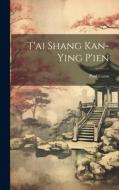 T'ai Shang Kan-Ying P'ien di Paul Carus edito da LEGARE STREET PR