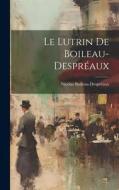 Le Lutrin De Boileau-Despréaux di Nicolas Boileau-Despréaux edito da LEGARE STREET PR