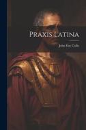 Praxis Latina di John Day Collis edito da LEGARE STREET PR