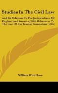 Studies in the Civil Law: And Its Relations to the Jurisprudence of England and America, with References to the Law of Our Insular Possessions ( di William Wirt Howe edito da Kessinger Publishing