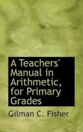 A Teachers' Manual In Arithmetic, For Primary Grades di Gilman C Fisher edito da Bibliolife