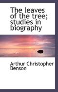 The Leaves Of The Tree; Studies In Biography di Arthur Christopher Benson edito da Bibliolife