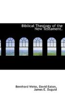 Biblical Theology Of The New Testament. di Bernhard Weiss, David Eaton, James E Duguid edito da Bibliolife