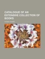Catalogue of an Extensive Collection of Books di Thomas Thorpe edito da Rarebooksclub.com