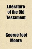 Literature Of The Old Testament di George Foot Moore edito da General Books