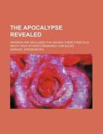 The Apocalypse Revealed; Wherein Are Disclosed The Arcana There Foretold, Which Have Hitherto Remained Concealed di Emanuel Swedenborg edito da General Books Llc