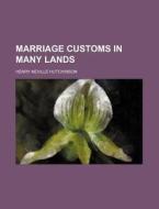 Marriage Customs In Many Lands di H. N. Hutchinson, Henry Neville Hutchinson edito da Rarebooksclub.com