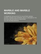 Marble and Marble Working; A Handbook for Architects, Sculptors, Marble Quarry Owners and Workers, and All Engaged in the Building and Decorative Indu di William George Renwick edito da Rarebooksclub.com
