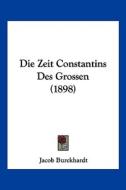 Die Zeit Constantins Des Grossen (1898) di Jacob Burckhardt edito da Kessinger Publishing