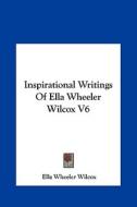 Inspirational Writings of Ella Wheeler Wilcox V6 di Ella Wheeler Wilcox edito da Kessinger Publishing