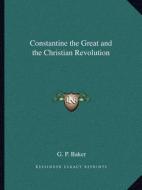 Constantine the Great and the Christian Revolution di G. P. Baker edito da Kessinger Publishing