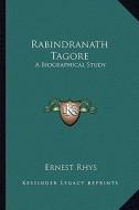 Rabindranath Tagore: A Biographical Study di Ernest Rhys edito da Kessinger Publishing