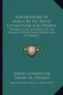 Explorations in Africa by Dr. David Livingstone and Others: Giving a Full Account of the Stanley-Livingstone Expedition of Search di David Livingstone, Henry M. Stanley edito da Kessinger Publishing