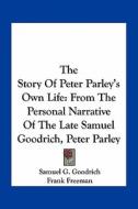 The Story of Peter Parley's Own Life: From the Personal Narrative of the Late Samuel Goodrich, Peter Parley di Samuel G. Goodrich edito da Kessinger Publishing