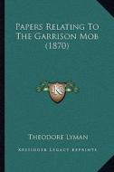 Papers Relating to the Garrison Mob (1870) di Theodore Lyman edito da Kessinger Publishing
