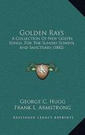 Golden Rays: A Collection of New Gospel Songs, for the Sunday School and Sanctuary (1882) di George C. Hugg, Frank L. Armstrong edito da Kessinger Publishing