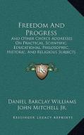 Freedom and Progress: And Other Choice Addresses on Practical, Scientific, Educational, Philosophic, Historic, and Religious Subjects (1890) di Daniel Barclay Williams edito da Kessinger Publishing