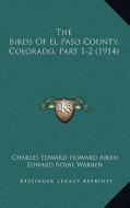 The Birds of El Paso County, Colorado, Part 1-2 (1914) di Charles Edward Howard Aiken, Edward Royal Warren edito da Kessinger Publishing