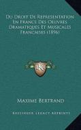 Du Droit de Representation En France Des Oeuvres Dramatiques Et Musicales Francaises (1896) di Maxime Bertrand edito da Kessinger Publishing