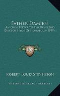 Father Damien: An Open Letter to the Reverend Doctor Hyde of Honolulu (1899) di Robert Louis Stevenson edito da Kessinger Publishing