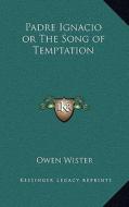 Padre Ignacio or the Song of Temptation di Owen Wister edito da Kessinger Publishing